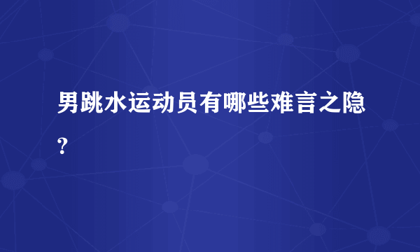 男跳水运动员有哪些难言之隐？