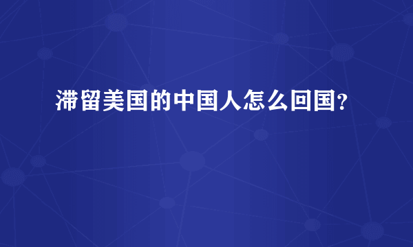 滞留美国的中国人怎么回国？