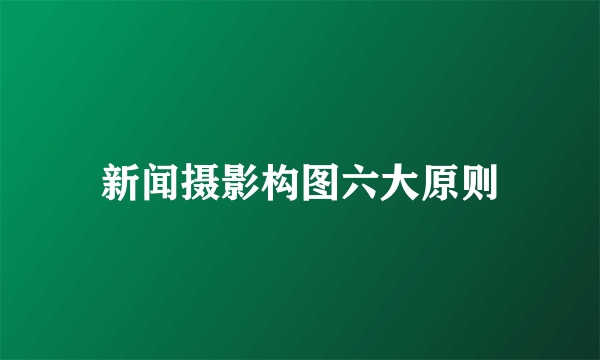 新闻摄影构图六大原则