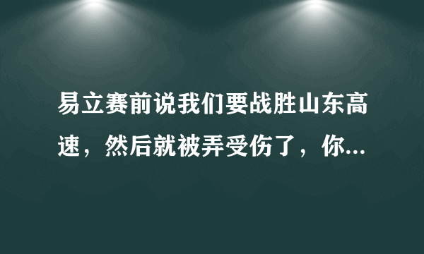 易立赛前说我们要战胜山东高速，然后就被弄受伤了，你觉得周五我们还有机会么？