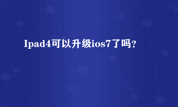 Ipad4可以升级ios7了吗？