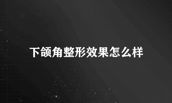 下颌角整形效果怎么样