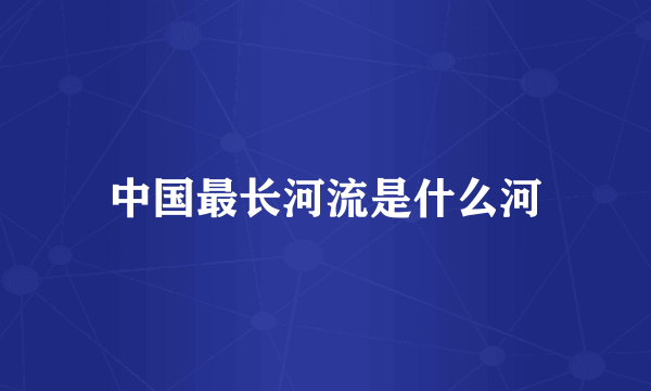 中国最长河流是什么河