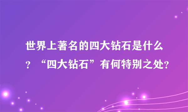 世界上著名的四大钻石是什么？“四大钻石”有何特别之处？