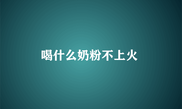 喝什么奶粉不上火 
