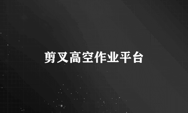 剪叉高空作业平台