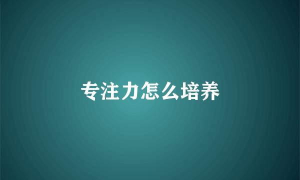 专注力怎么培养