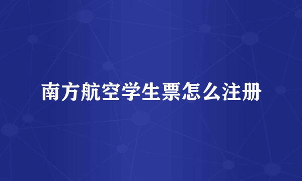 南方航空学生票怎么注册