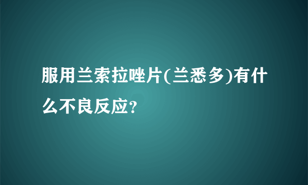服用兰索拉唑片(兰悉多)有什么不良反应？