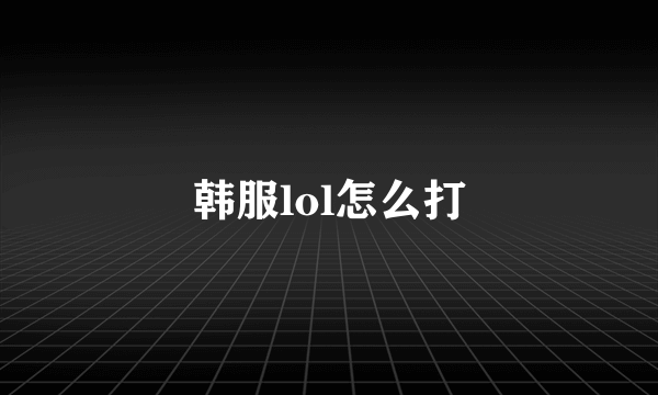 韩服lol怎么打