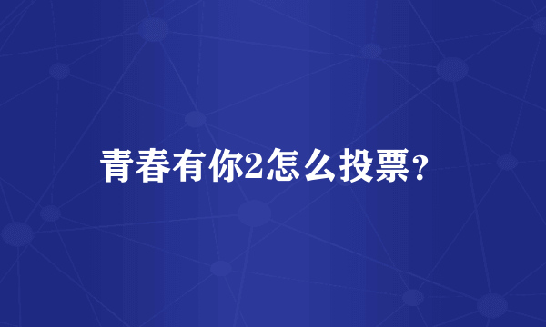 青春有你2怎么投票？