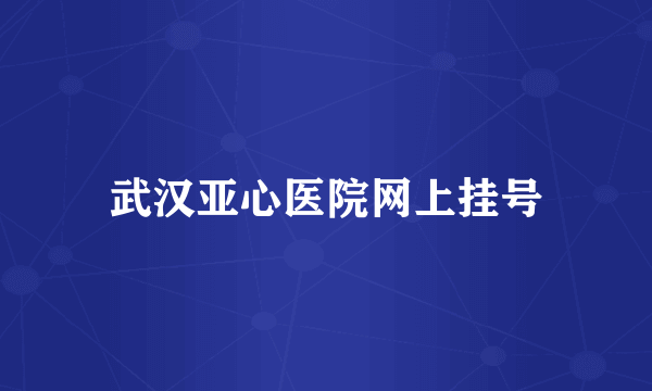 武汉亚心医院网上挂号