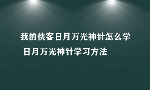 我的侠客日月万光神针怎么学 日月万光神针学习方法
