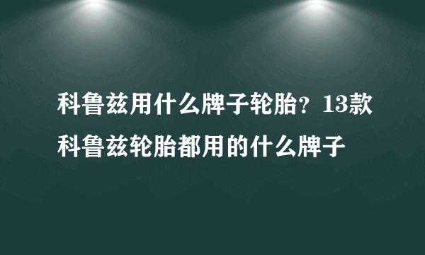 科鲁兹用什么牌子轮胎？13款科鲁兹轮胎都用的什么牌子