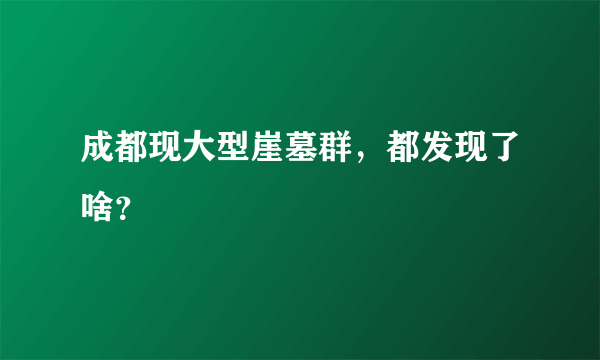成都现大型崖墓群，都发现了啥？