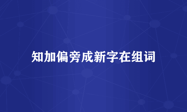 知加偏旁成新字在组词
