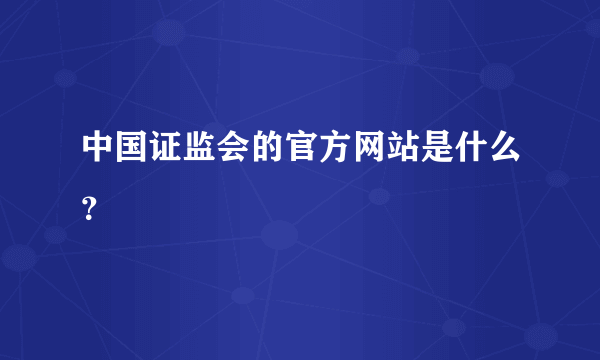 中国证监会的官方网站是什么？