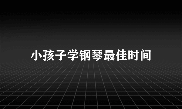 小孩子学钢琴最佳时间