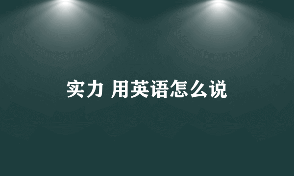 实力 用英语怎么说