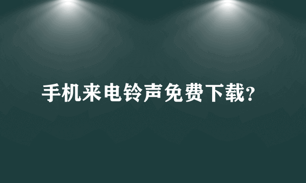 手机来电铃声免费下载？