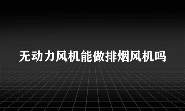 无动力风机能做排烟风机吗