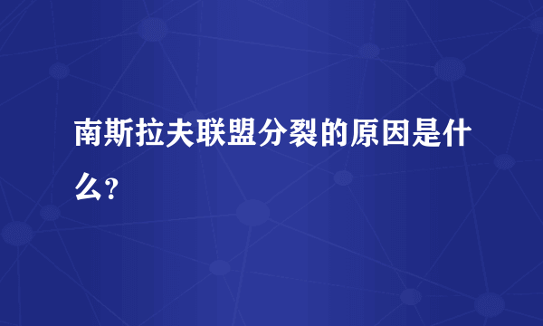 南斯拉夫联盟分裂的原因是什么？