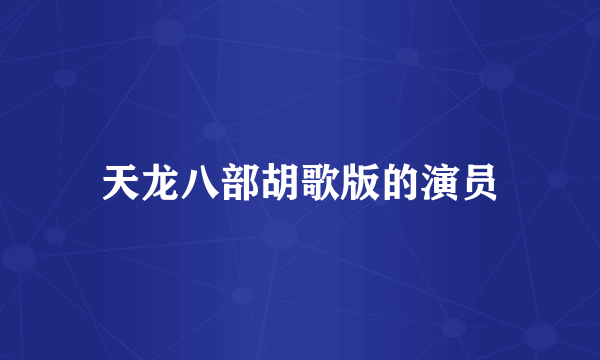天龙八部胡歌版的演员