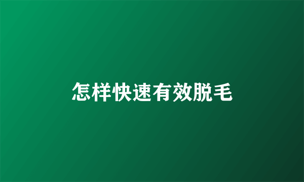 怎样快速有效脱毛
