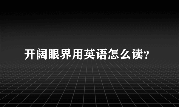 开阔眼界用英语怎么读？