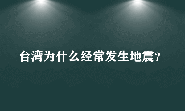 台湾为什么经常发生地震？