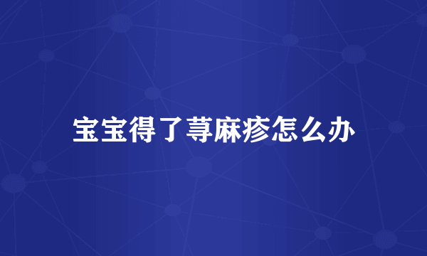 宝宝得了荨麻疹怎么办