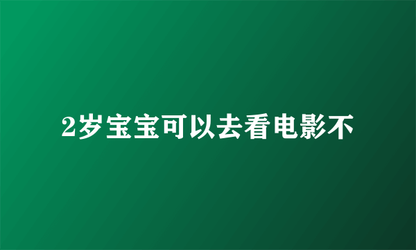 2岁宝宝可以去看电影不