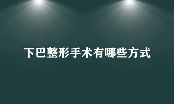 下巴整形手术有哪些方式