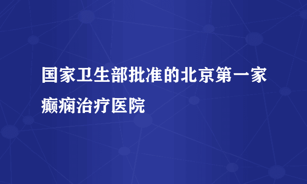 国家卫生部批准的北京第一家癫痫治疗医院