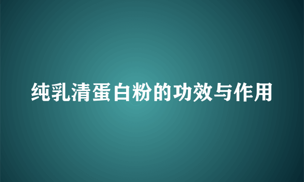 纯乳清蛋白粉的功效与作用