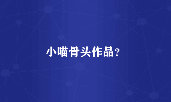 小喵骨头作品？