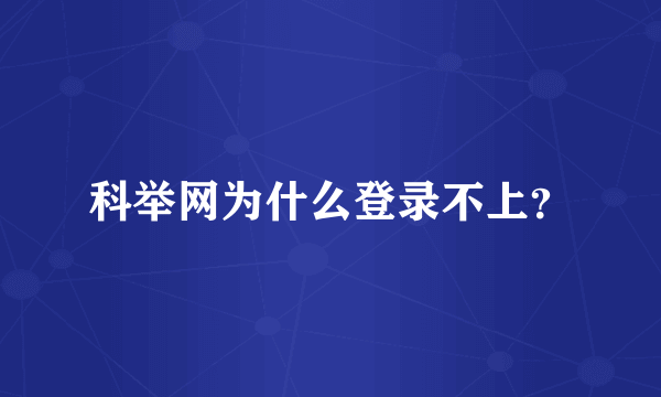 科举网为什么登录不上？