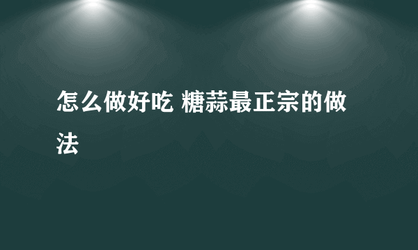 怎么做好吃 糖蒜最正宗的做法