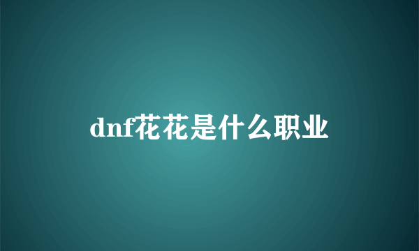 dnf花花是什么职业