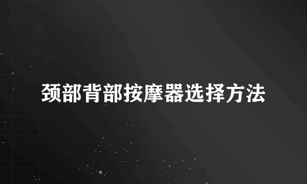 颈部背部按摩器选择方法