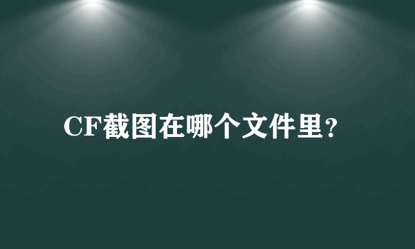 CF截图在哪个文件里？