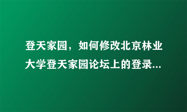 登天家园，如何修改北京林业大学登天家园论坛上的登录用户名哈最好有