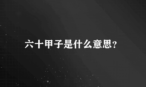 六十甲子是什么意思？