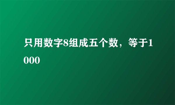 只用数字8组成五个数，等于1000