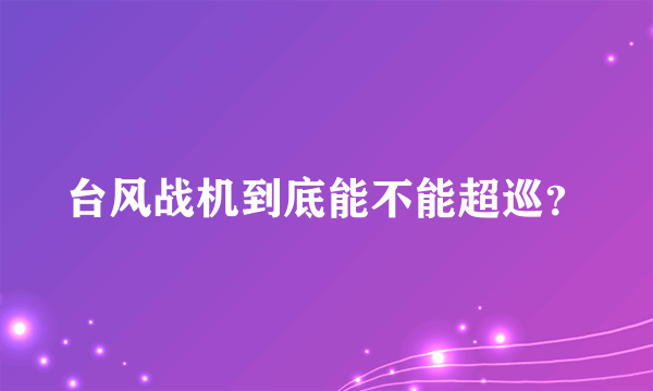 台风战机到底能不能超巡？