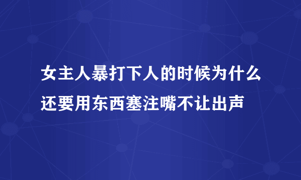 女主人暴打下人的时候为什么还要用东西塞注嘴不让出声