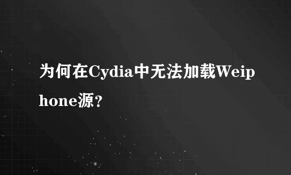为何在Cydia中无法加载Weiphone源？