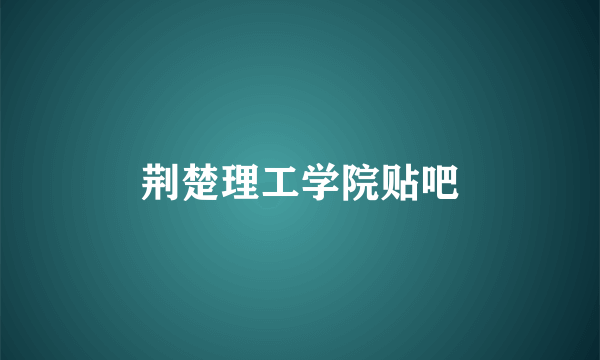 荆楚理工学院贴吧