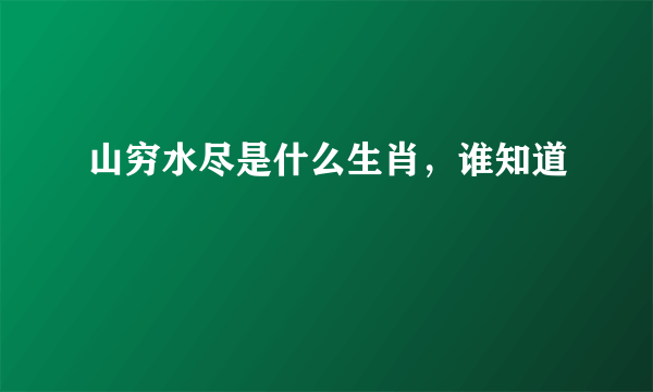 山穷水尽是什么生肖，谁知道
