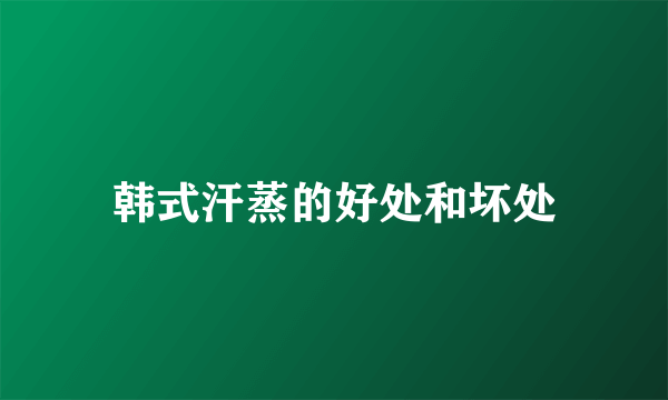 韩式汗蒸的好处和坏处
